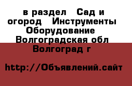  в раздел : Сад и огород » Инструменты. Оборудование . Волгоградская обл.,Волгоград г.